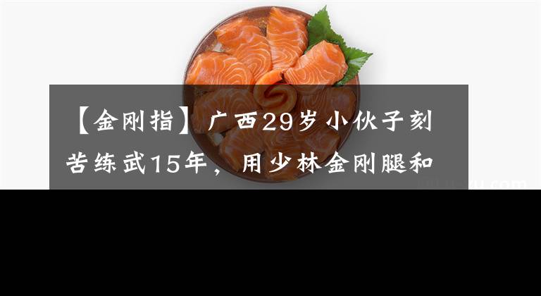 【金刚指】广西29岁小伙子刻苦练武15年,用少林金刚腿和金刚地训练,威力惊人。
