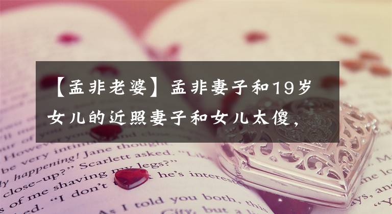 【孟非老婆】孟非妻子和19岁女儿的近照妻子和女儿太傻，分不清。