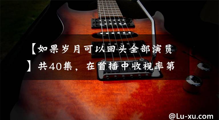 【如果岁月可以回头全部演员】共40集，在首播中收视率第一，少不了陈东、刘奕君的球。