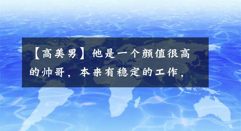 【高美男】他是一个颜值很高的帅哥,本来有稳定的工作,为什么最后选择出家当和尚?