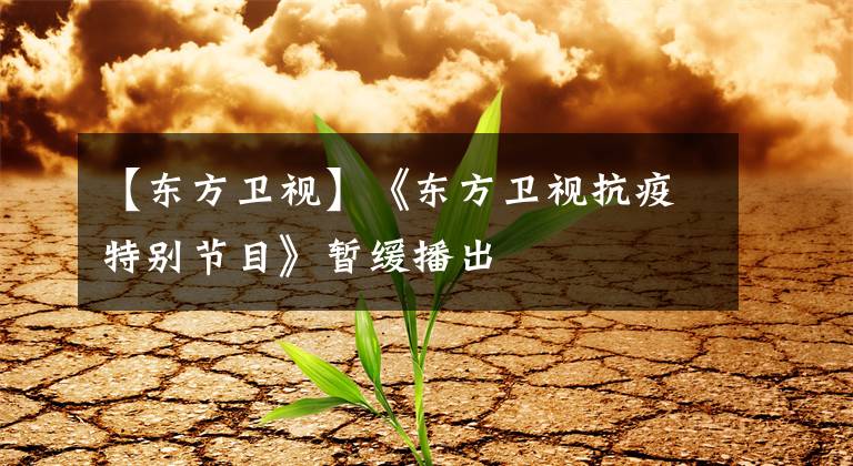【东方卫视】《东方卫视抗疫特别节目》暂缓播出