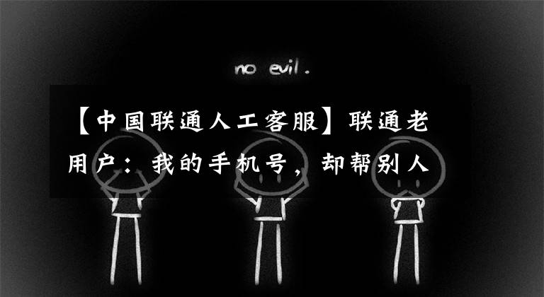 【中国联通人工客服】联通老用户：我的手机号，却帮别人交了3年宽带费？