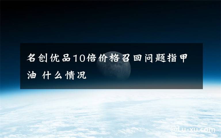 名创优品10倍价格召回问题指甲油 什么情况