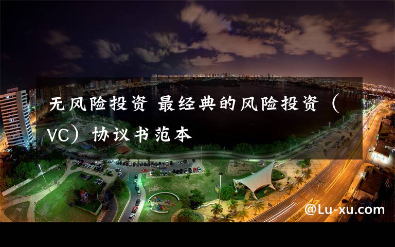 无风险投资 最经典的风险投资（VC）协议书范本