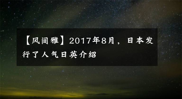 【风间雅】2017年8月,日本发行了人气日英介绍