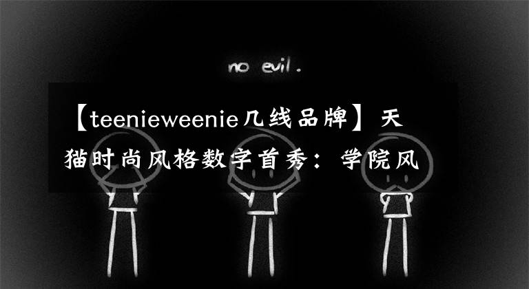 【teenieweenie几线品牌】天猫时尚风格数字首秀:学院风格品牌TEENIEWEENIE同比增加了一倍。