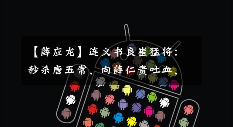 【薛应龙】连义书良崔猛将:秒杀唐五常,向薛仁贵吐血,最后被梨花劈了。