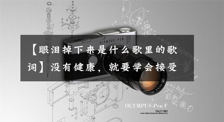 【眼泪掉下来是什么歌里的歌词】没有健康，就要学会接受孤独、冷膜和尿毒症