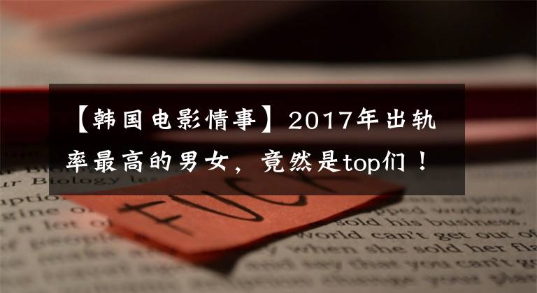 【韩国电影情事】2017年出轨率最高的男女，竟然是top们！