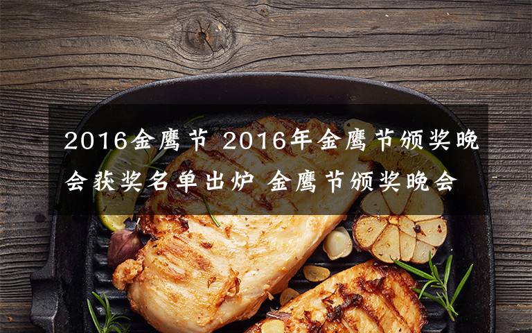 2016金鹰节 2016年金鹰节颁奖晚会获奖名单出炉 金鹰节颁奖晚会开奖嘉宾及节目单