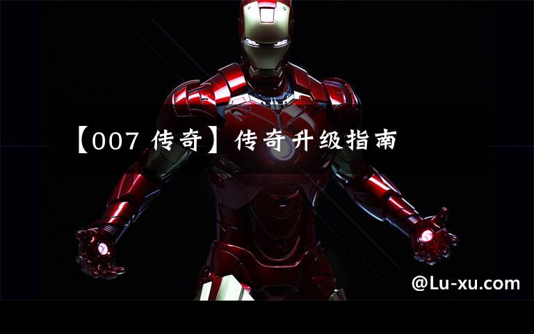 【007 传奇】传奇升级指南