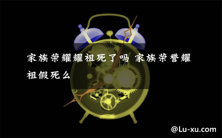 家族荣耀耀祖死了吗 家族荣誉耀祖假死么