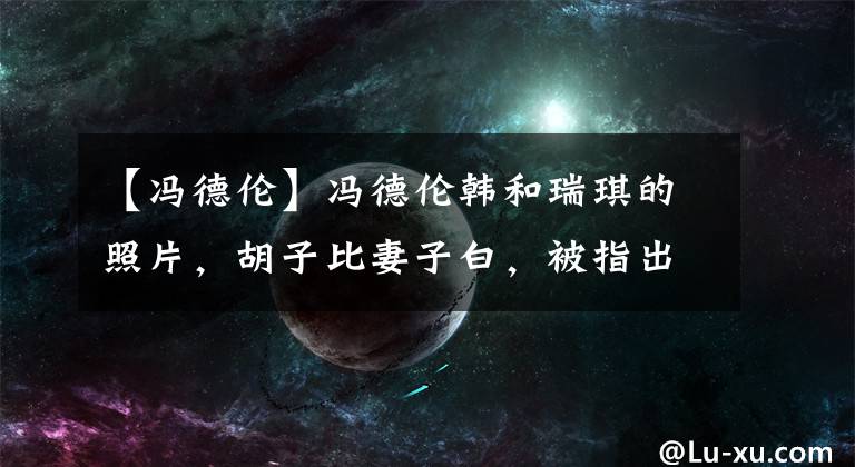 【冯德伦】冯德伦韩和瑞琪的照片，胡子比妻子白，被指出忘了两人是夫妻。