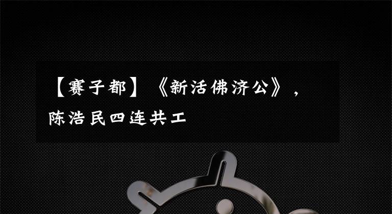 【赛子都】《新活佛济公》,陈浩民四连共工