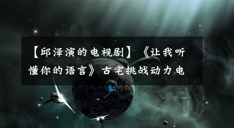 【邱泽演的电视剧】《让我听懂你的语言》古宅挑战动力电视剧开始