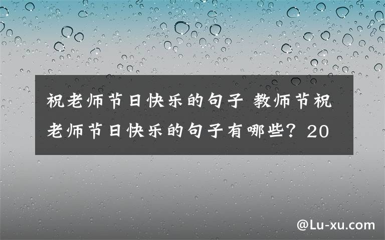 祝老师节日快乐的句子 教师节祝老师节日快乐的句子有哪些？2019教师节最新最全祝福语