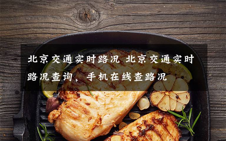 北京交通实时路况 北京交通实时路况查询,手机在线查路况