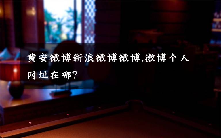 黄安微博新浪微博微博,微博个人网址在哪?