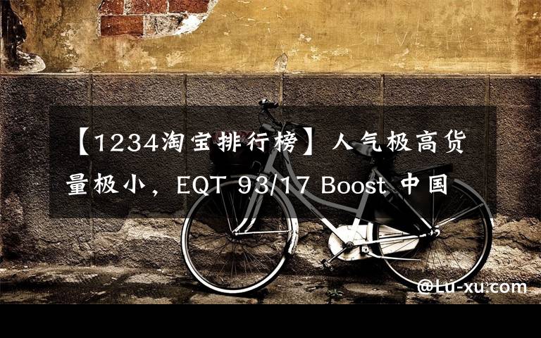 【1234淘宝排行榜】人气极高货量极小,EQT 93/17 Boost 中国区一鞋难求!