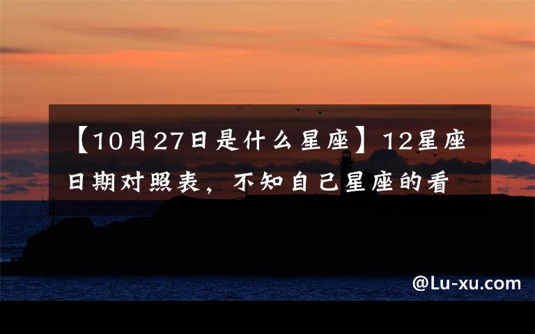 【10月27日是什么星座】12星座日期对照表,不知自己星座的看这!