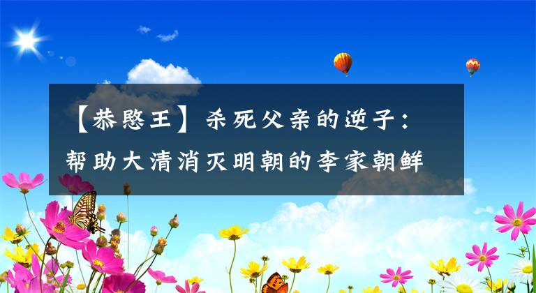 【恭愍王】杀死父亲的逆子:帮助大清消灭明朝的李家朝鲜