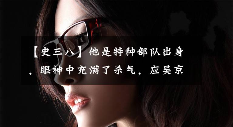 【史三八】他是特种部队出身，眼神中充满了杀气，应吴京邀请，被拒绝拍摄《战狼三》