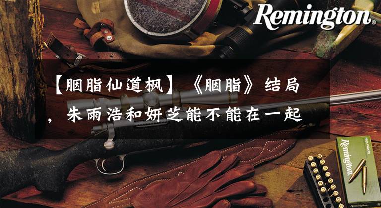 【胭脂仙道枫】《胭脂》结局,朱雨浩和妍芝能不能在一起,见面会去哪里。