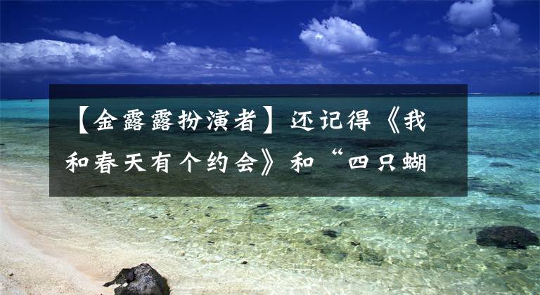 【金露露扮演者】还记得《我和春天有个约会》和“四只蝴蝶”吗?