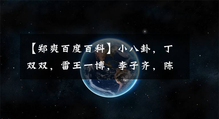 【郑爽百度百科】小八卦,丁双双,雷王一博,李子齐,陈霞。