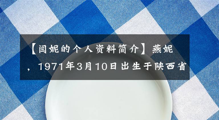 【闫妮的个人资料简介】燕妮,1971年3月10日出生于陕西省西安市,中国电影明星。