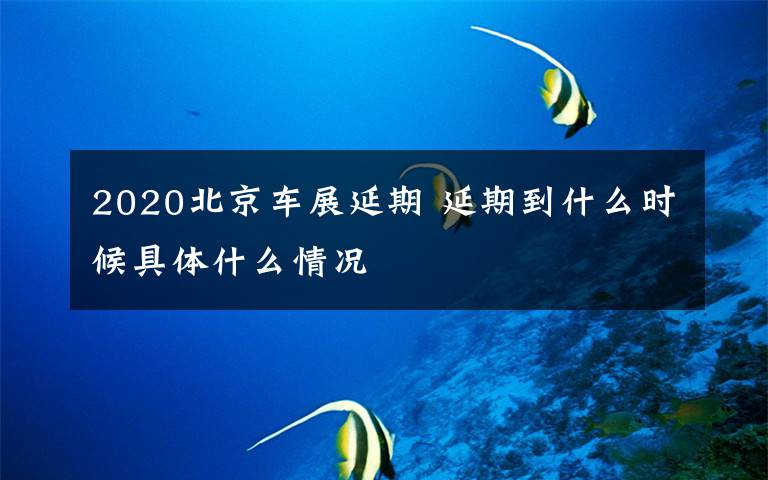 2020北京车展延期 延期到什么时候具体什么情况