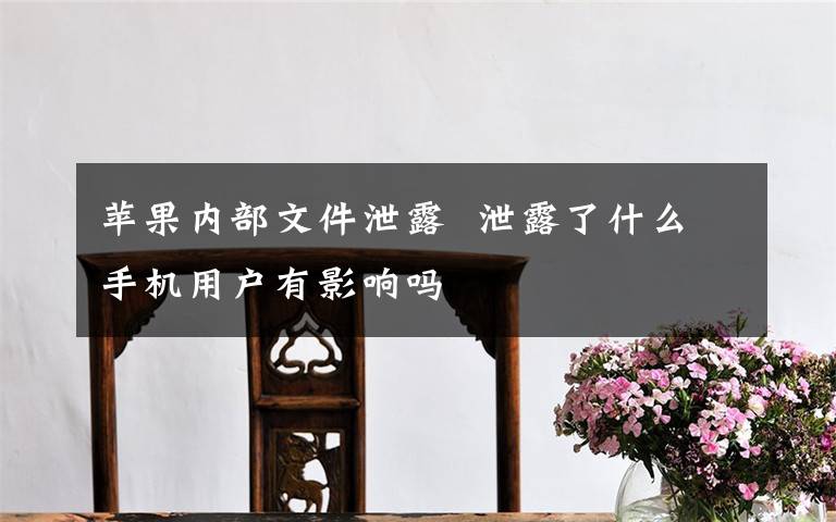 苹果内部文件泄露  泄露了什么手机用户有影响吗