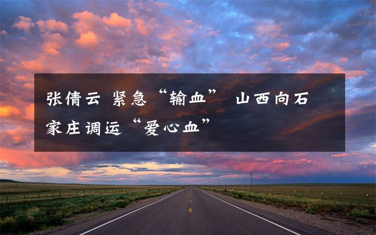 张倩云 紧急“输血” 山西向石家庄调运“爱心血”
