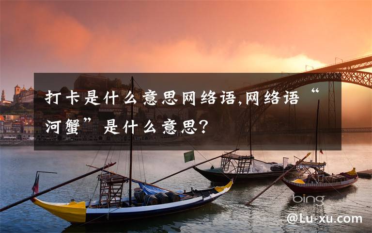 打卡是什么意思网络语,网络语“河蟹”是什么意思?