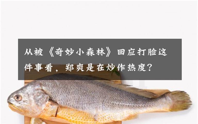 从被《奇妙小森林》回应打脸这件事看,郑爽是在炒作热度?