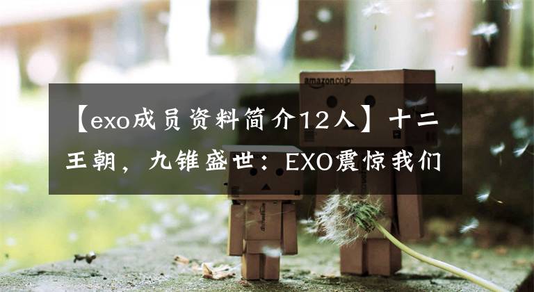 【exo成员资料简介12人】十二王朝，九锥盛世：EXO震惊我们不朽的天坛(第二部分)