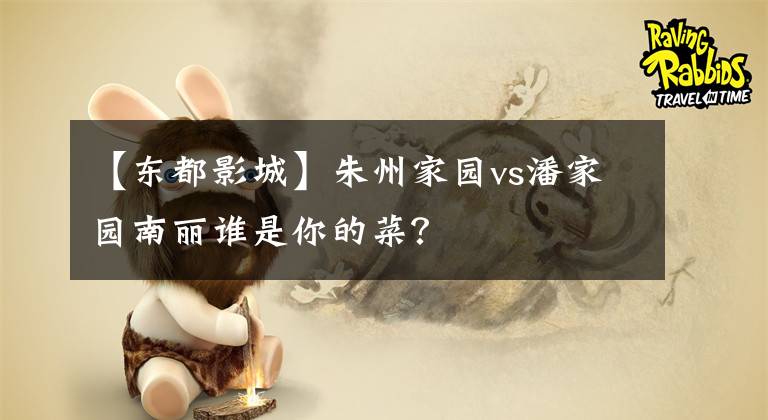 【东都影城】朱州家园vs潘家园南丽谁是你的菜？
