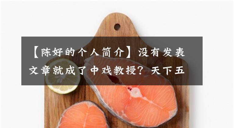 【陈好的个人简介】没有发表文章就成了中戏教授?天下五身份可疑,中戏立即做出了回应