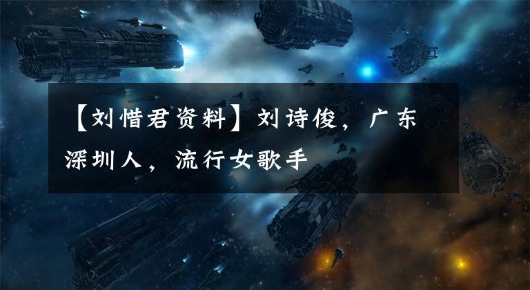 【刘惜君资料】刘诗俊，广东深圳人，流行女歌手