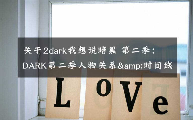 关于2dark我想说暗黑 第二季：DARK第二季人物关系&时间线梳理，疯狂剧透慎入