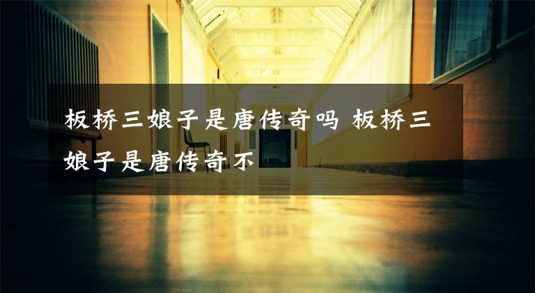 板桥三娘子是唐传奇吗 板桥三娘子是唐传奇不