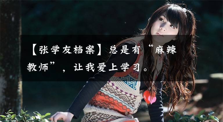 【张学友档案】总是有“麻辣教师”,让我爱上学习。