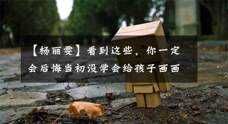 【杨丽雯】看到这些,你一定会后悔当初没学会给孩子画画!