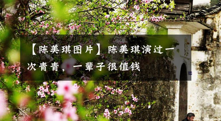 【陈美琪图片】陈美琪演过一次青青，一辈子很值钱