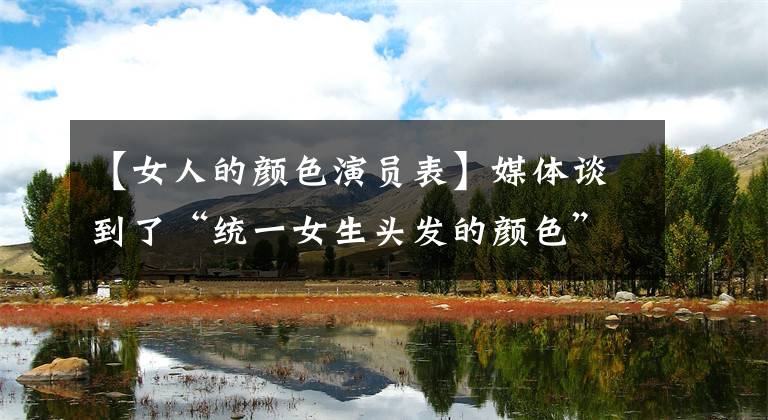 【女人的颜色演员表】媒体谈到了“统一女生头发的颜色”:这不是仪表教育,而是过分的要求。