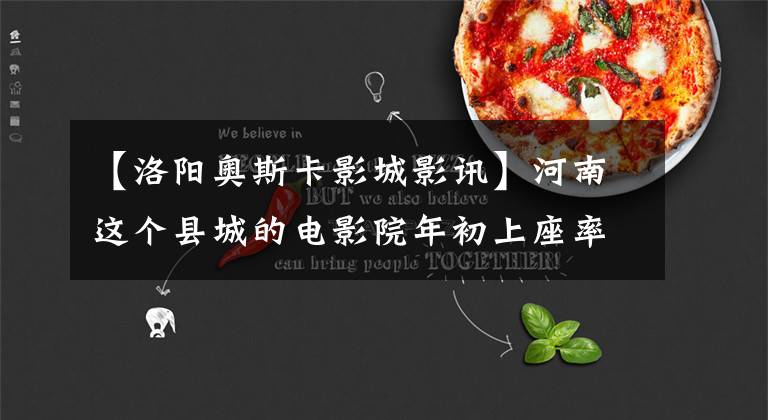 【洛阳奥斯卡影城影讯】河南这个县城的电影院年初上座率接近100%!背后的原因被查明了