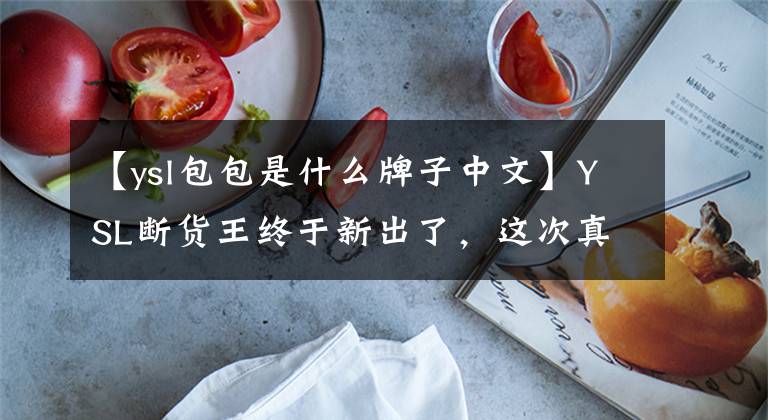 【ysl包包是什么牌子中文】YSL断货王终于新出了，这次真的要抢。