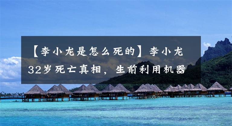 【李小龙是怎么死的】李小龙32岁死亡真相，生前利用机器训练的研究组：过度训练