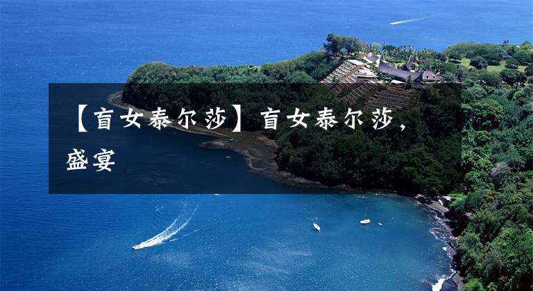 【盲女泰尔莎】盲女泰尔莎，盛宴