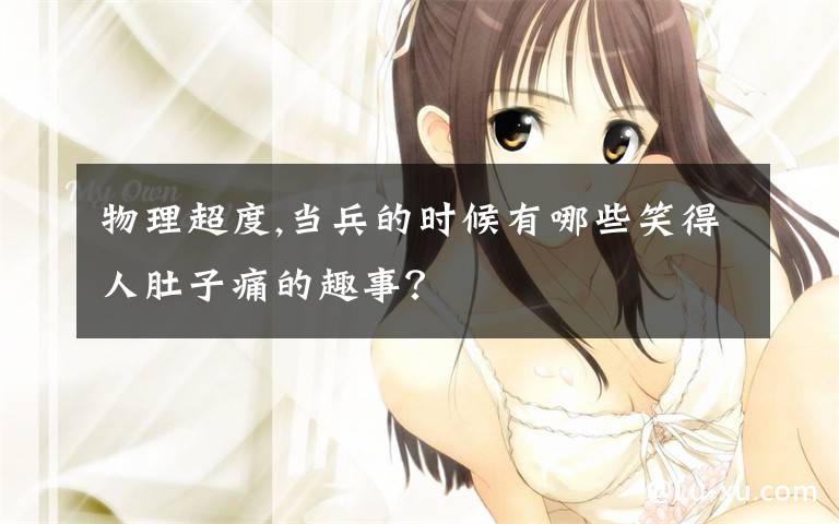 物理超度,当兵的时候有哪些笑得人肚子痛的趣事？